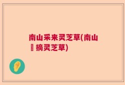 南山采来灵芝草(南山採摘灵芝草)