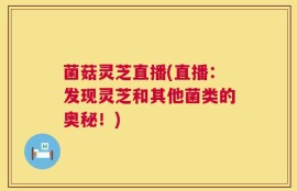 菌菇灵芝直播(直播：发现灵芝和其他菌类的奥秘！)