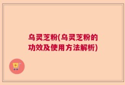 乌灵芝粉(乌灵芝粉的功效及使用方法解析)