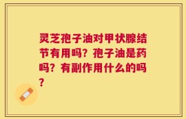灵芝孢子油对甲状腺结节有用吗？孢子油是药吗？有副作用什么的吗？