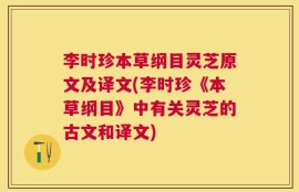 李时珍本草纲目灵芝原文及译文(李时珍《本草纲目》中有关灵芝的古文和译文)