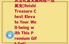 灵芝礼盒文案简短一点英文(Reishi Treasure Chest Elevate Your Well-being with This Premium Gift Set)