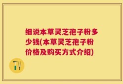 细说本草灵芝孢子粉多少钱(本草灵芝孢子粉价格及购买方式介绍)