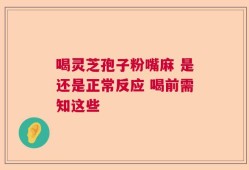 喝灵芝孢子粉嘴麻 是还是正常反应 喝前需知这些