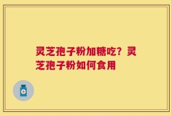灵芝孢子粉加糖吃？灵芝孢子粉如何食用