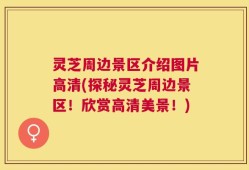 灵芝周边景区介绍图片高清(探秘灵芝周边景区！欣赏高清美景！)