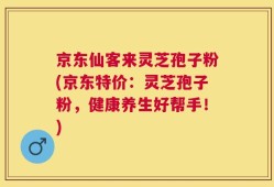 京东仙客来灵芝孢子粉(京东特价：灵芝孢子粉，健康养生好帮手！)