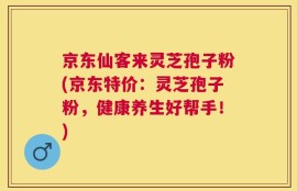 京东仙客来灵芝孢子粉(京东特价：灵芝孢子粉，健康养生好帮手！)