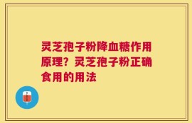 灵芝孢子粉降血糖作用原理？灵芝孢子粉正确食用的用法