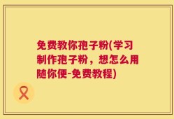 免费教你孢子粉(学习制作孢子粉，想怎么用随你便-免费教程)