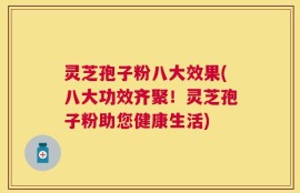 灵芝孢子粉八大效果(八大功效齐聚！灵芝孢子粉助您健康生活)