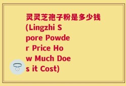 灵灵芝孢子粉是多少钱(Lingzhi Spore Powder Price How Much Does it Cost)