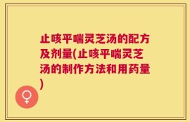 止咳平喘灵芝汤的配方及剂量(止咳平喘灵芝汤的制作方法和用药量)
