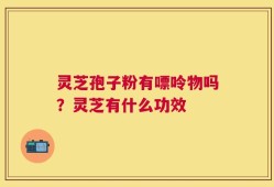 灵芝孢子粉有嘌呤物吗？灵芝有什么功效