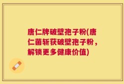 唐仁牌破壁孢子粉(唐仁菌斩获破壁孢子粉，解锁更多健康价值)