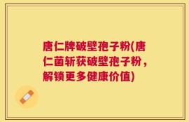 唐仁牌破壁孢子粉(唐仁菌斩获破壁孢子粉，解锁更多健康价值)