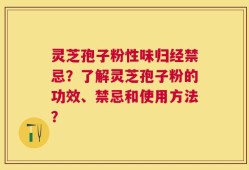 灵芝孢子粉性味归经禁忌？了解灵芝孢子粉的功效、禁忌和使用方法？