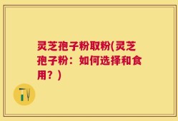 灵芝孢子粉取粉(灵芝孢子粉：如何选择和食用？)