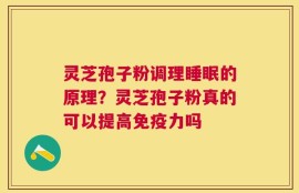 灵芝孢子粉调理睡眠的原理？灵芝孢子粉真的可以提高免疫力吗