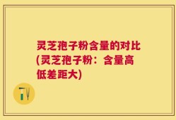 灵芝孢子粉含量的对比(灵芝孢子粉：含量高低差距大)