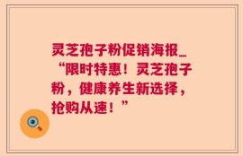 灵芝孢子粉促销海报_“限时特惠！灵芝孢子粉，健康养生新选择，抢购从速！”