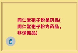 同仁堂孢子粉是药品(同仁堂孢子粉为药品，非保健品)