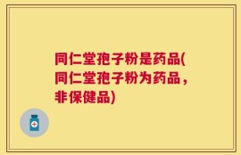 同仁堂孢子粉是药品(同仁堂孢子粉为药品，非保健品)