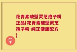 花青素破壁灵芝孢子粉正品(花青素破壁灵芝孢子粉-纯正健康配方)