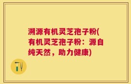 溯源有机灵芝孢子粉(有机灵芝孢子粉：源自纯天然，助力健康)