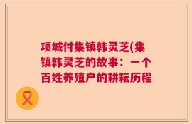 项城付集镇韩灵芝(集镇韩灵芝的故事：一个百姓养殖户的耕耘历程