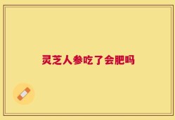 灵芝人参吃了会肥吗