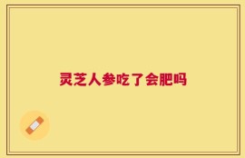 灵芝人参吃了会肥吗