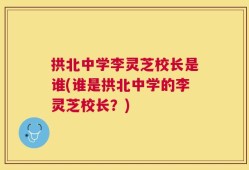 拱北中学李灵芝校长是谁(谁是拱北中学的李灵芝校长？)