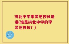 拱北中学李灵芝校长是谁(谁是拱北中学的李灵芝校长？)