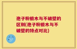 孢子粉椴木与不破壁的区别(孢子粉椴木与不破壁的特点对比)