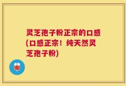 灵芝孢子粉正宗的口感(口感正宗！纯天然灵芝孢子粉)