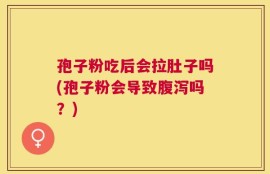 孢子粉吃后会拉肚子吗(孢子粉会导致腹泻吗？)