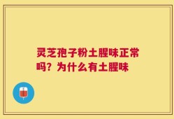 灵芝孢子粉土腥味正常吗？为什么有土腥味