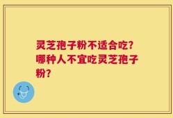灵芝孢子粉不适合吃？哪种人不宜吃灵芝孢子粉？