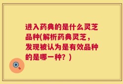 进入药典的是什么灵芝品种(解析药典灵芝，发现被认为是有效品种的是哪一种？)