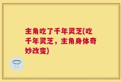 主角吃了千年灵芝(吃千年灵芝，主角身体奇妙改变)