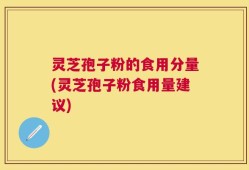 灵芝孢子粉的食用分量(灵芝孢子粉食用量建议)