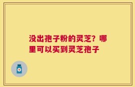 没出孢子粉的灵芝？哪里可以买到灵芝孢子