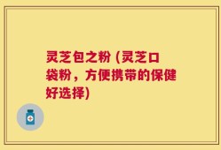 灵芝包之粉 (灵芝口袋粉，方便携带的保健好选择)