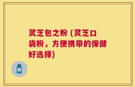 灵芝包之粉 (灵芝口袋粉，方便携带的保健好选择)
