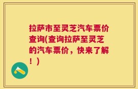拉萨市至灵芝汽车票价查询(查询拉萨至灵芝的汽车票价，快来了解！)