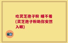 吃灵芝孢子粉 睡不着(灵芝孢子粉助你安然入眠)