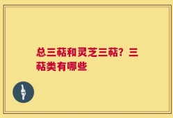 总三萜和灵芝三萜？三萜类有哪些