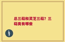 总三萜和灵芝三萜？三萜类有哪些