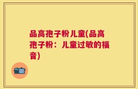 品高孢子粉儿童(品高孢子粉：儿童过敏的福音)